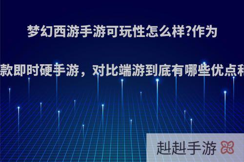 梦幻西游手游可玩性怎么样?作为梦幻首款即时硬手游，对比端游到底有哪些优点和不足?