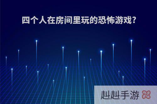 四个人在房间里玩的恐怖游戏?