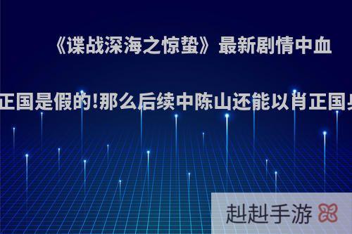 《谍战深海之惊蛰》最新剧情中血型不符，肖正国是假的!那么后续中陈山还能以肖正国身份出现吗?