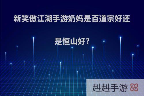 新笑傲江湖手游奶妈是百道宗好还是恒山好?