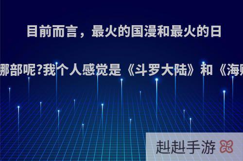 目前而言，最火的国漫和最火的日漫都是哪部呢?我个人感觉是《斗罗大陆》和《海贼王》?