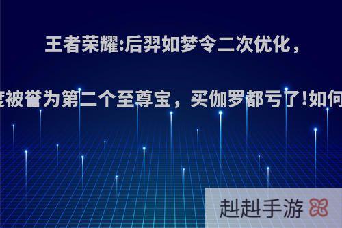 王者荣耀:后羿如梦令二次优化，好评度被誉为第二个至尊宝，买伽罗都亏了!如何评价?