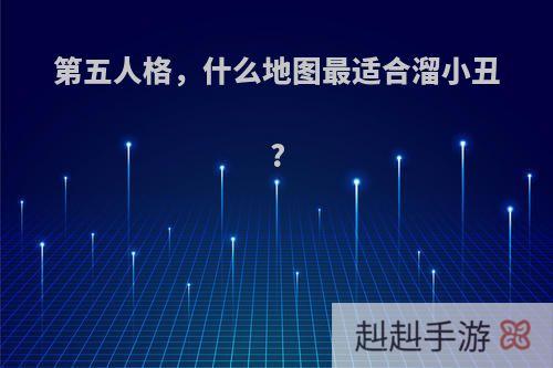 第五人格，什么地图最适合溜小丑?