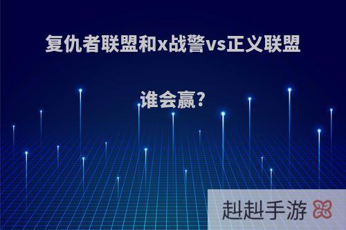 复仇者联盟和x战警vs正义联盟谁会赢?