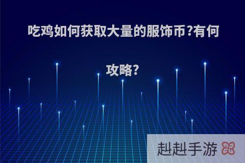 吃鸡如何获取大量的服饰币?有何攻略?