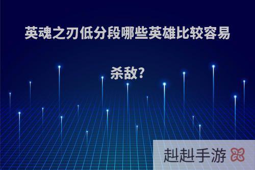 英魂之刃低分段哪些英雄比较容易杀敌?