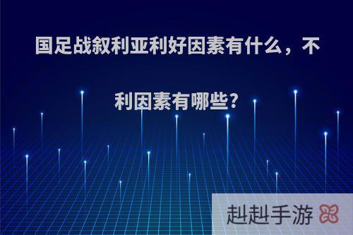 国足战叙利亚利好因素有什么，不利因素有哪些?