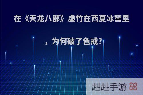 在《天龙八部》虚竹在西夏冰窖里，为何破了色戒?