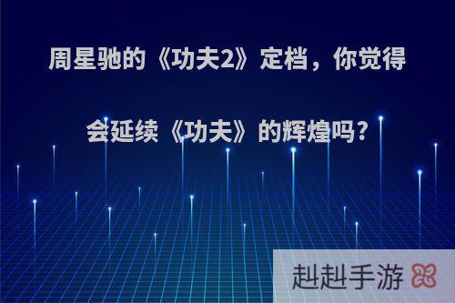 周星驰的《功夫2》定档，你觉得会延续《功夫》的辉煌吗?