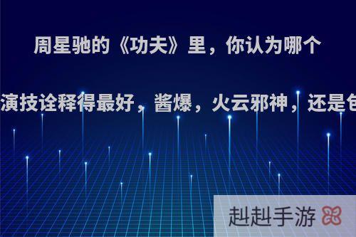 周星驰的《功夫》里，你认为哪个配角的演技诠释得最好，酱爆，火云邪神，还是包租婆?
