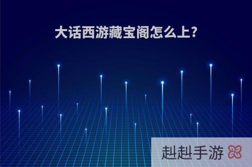 大话西游藏宝阁怎么上?