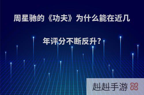 周星驰的《功夫》为什么能在近几年评分不断反升?