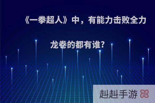 《一拳超人》中，有能力击败全力龙卷的都有谁?
