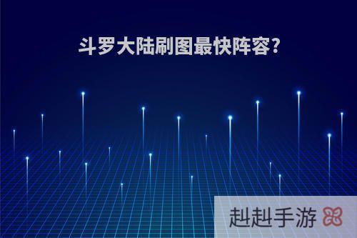 斗罗大陆刷图最快阵容?