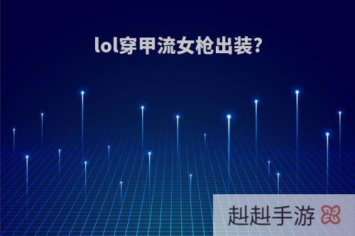 lol穿甲流女枪出装?