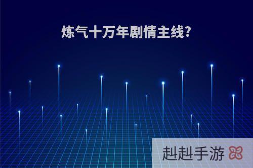 炼气十万年剧情主线?