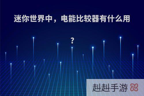 迷你世界中，电能比较器有什么用?