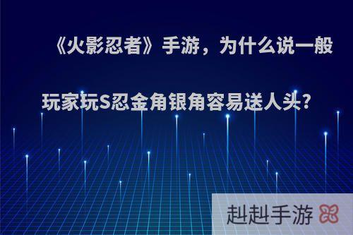 《火影忍者》手游，为什么说一般玩家玩S忍金角银角容易送人头?