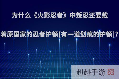 为什么《火影忍者》中叛忍还要戴着原国家的忍者护额[有一道划痕的护额]?