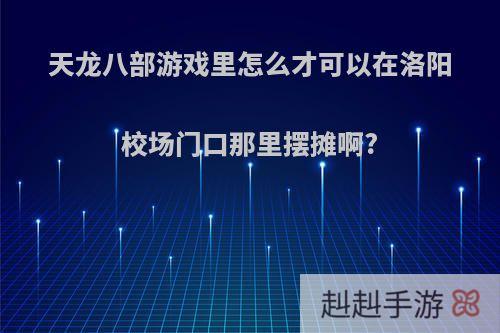 天龙八部游戏里怎么才可以在洛阳校场门口那里摆摊啊?