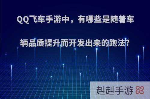 QQ飞车手游中，有哪些是随着车辆品质提升而开发出来的跑法?