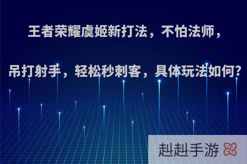 王者荣耀虞姬新打法，不怕法师，吊打射手，轻松秒刺客，具体玩法如何?