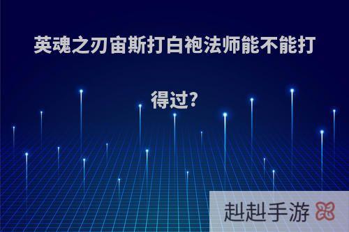 英魂之刃宙斯打白袍法师能不能打得过?