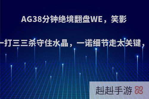 AG38分钟绝境翻盘WE，笑影婉儿高地一打三三杀守住水晶，一诺细节走太关键，你觉得呢?