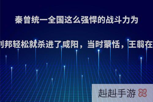 秦曾统一全国这么强悍的战斗力为什么刘邦轻松就杀进了咸阳，当时蒙恬，王翦在哪里?