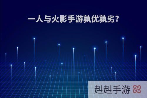 一人与火影手游孰优孰劣?