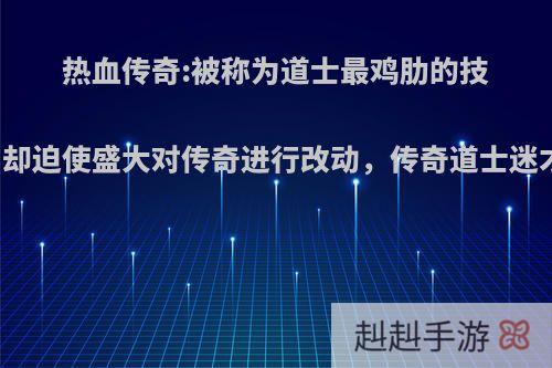 热血传奇:被称为道士最鸡肋的技能，却迫使盛大对传奇进行改动，传奇道士迷才懂?