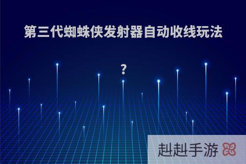 第三代蜘蛛侠发射器自动收线玩法?