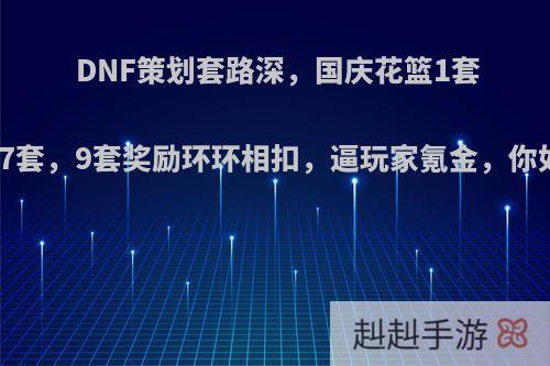 DNF策划套路深，国庆花篮1套，5套，7套，9套奖励环环相扣，逼玩家氪金，你如何选择?