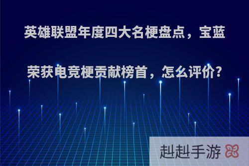 英雄联盟年度四大名梗盘点，宝蓝荣获电竞梗贡献榜首，怎么评价?
