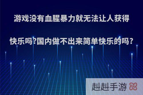 游戏没有血腥暴力就无法让人获得快乐吗?国内做不出来简单快乐的吗?