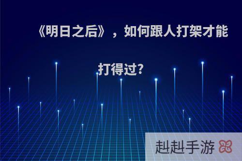 《明日之后》，如何跟人打架才能打得过?