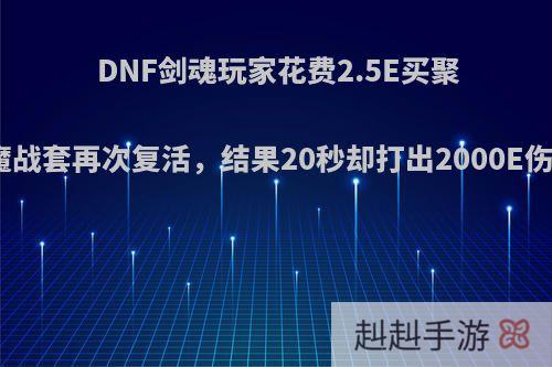 DNF剑魂玩家花费2.5E买聚魔旋涡让魔战套再次复活，结果20秒却打出2000E伤害，如何?