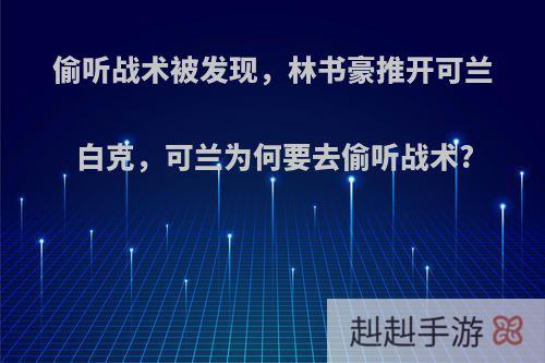 偷听战术被发现，林书豪推开可兰白克，可兰为何要去偷听战术?