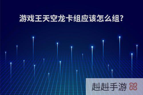 游戏王天空龙卡组应该怎么组?