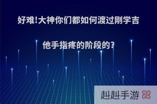 好难!大神你们都如何渡过刚学吉他手指疼的阶段的?