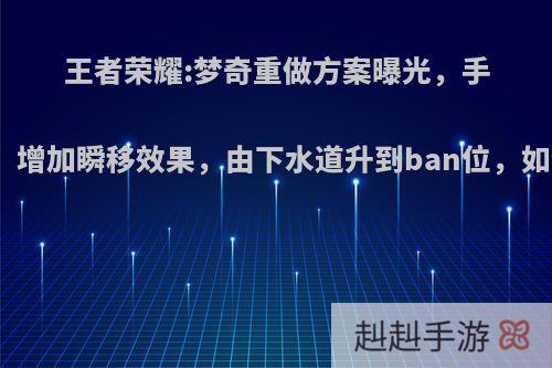 王者荣耀:梦奇重做方案曝光，手感提升、增加瞬移效果，由下水道升到ban位，如何评价?