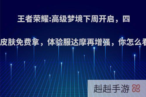 王者荣耀:高级梦境下周开启，四款皮肤免费拿，体验服达摩再增强，你怎么看?