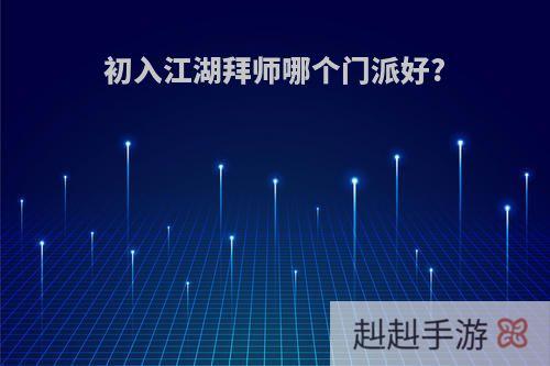 初入江湖拜师哪个门派好?