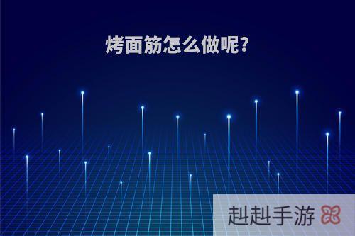 烤面筋怎么做呢?