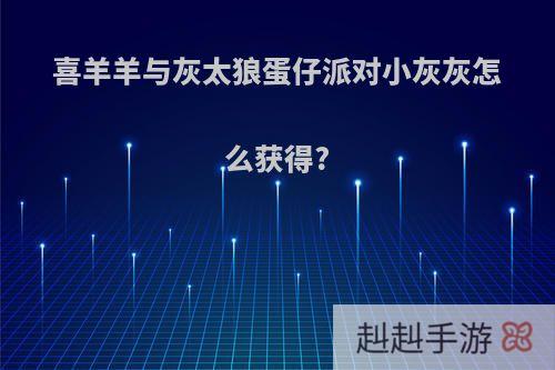 喜羊羊与灰太狼蛋仔派对小灰灰怎么获得?