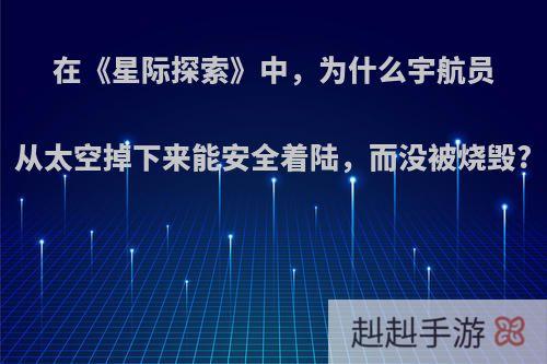 在《星际探索》中，为什么宇航员从太空掉下来能安全着陆，而没被烧毁?