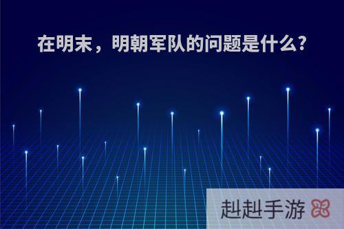 在明末，明朝军队的问题是什么?