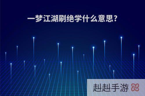 一梦江湖刷绝学什么意思?
