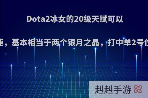Dota2冰女的20级天赋可以+250点攻速，基本相当于两个银月之晶，打中单2号位怎么样呢?