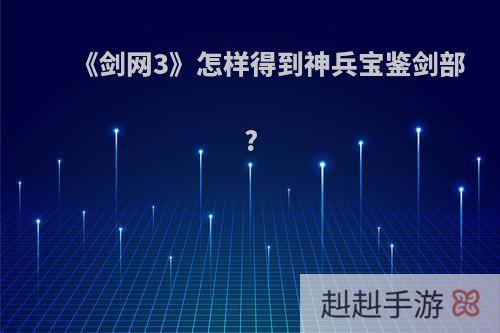《剑网3》怎样得到神兵宝鉴剑部?
